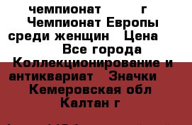 11.1) чемпионат : 1971 г - Чемпионат Европы среди женщин › Цена ­ 249 - Все города Коллекционирование и антиквариат » Значки   . Кемеровская обл.,Калтан г.